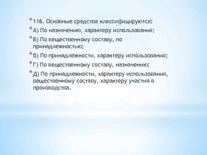 * 116. Основные средства классифицируются: * А) По назначению, характеру использования; * Б) По