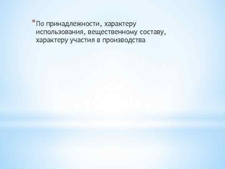 *По принадлежности, характеру использования, вещественному составу, характеру участия в производства 