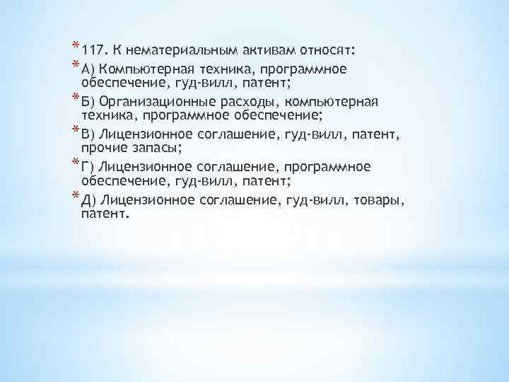 * 117. К нематериальным активам относят: * А) Компьютерная техника, программное обеспечение, гуд-вилл, патент;