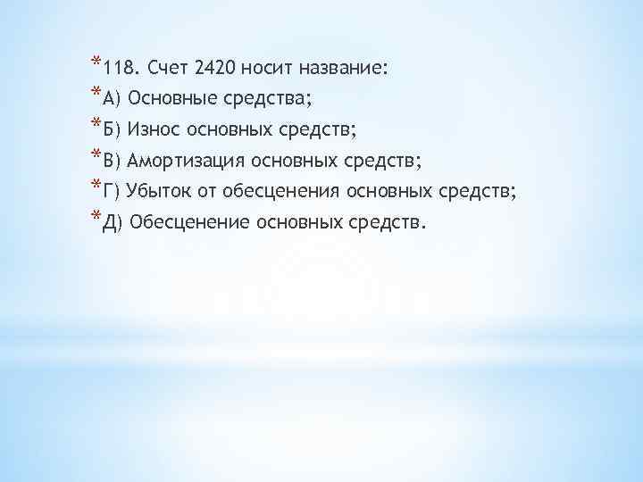 *118. Счет 2420 носит название: *А) Основные средства; *Б) Износ основных средств; *В) Амортизация