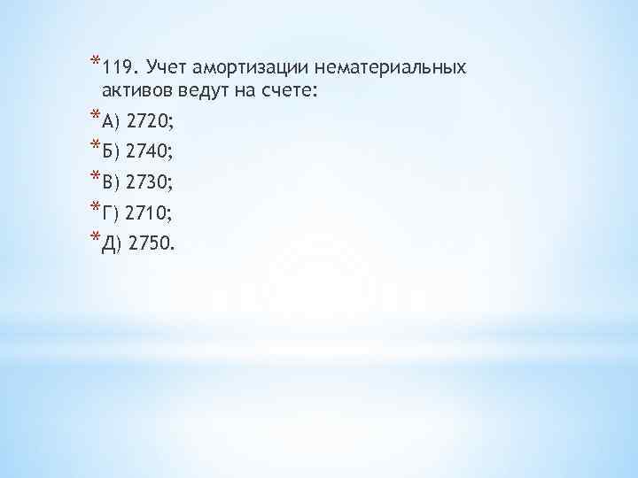 *119. Учет амортизации нематериальных активов ведут на счете: *А) 2720; *Б) 2740; *В) 2730;