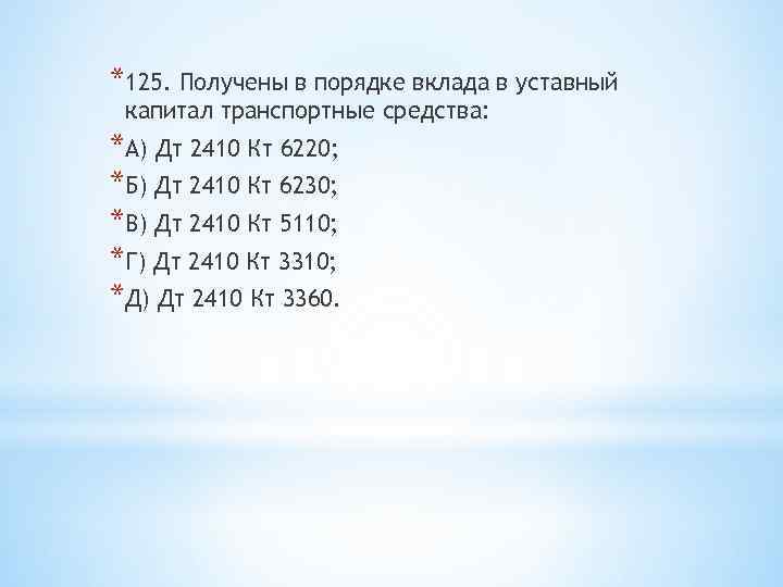 *125. Получены в порядке вклада в уставный капитал транспортные средства: *А) Дт 2410 Кт