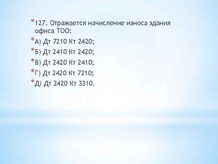 *127. Отражается начисление износа здания офиса ТОО: *А) Дт 7210 Кт 2420; *Б) Дт