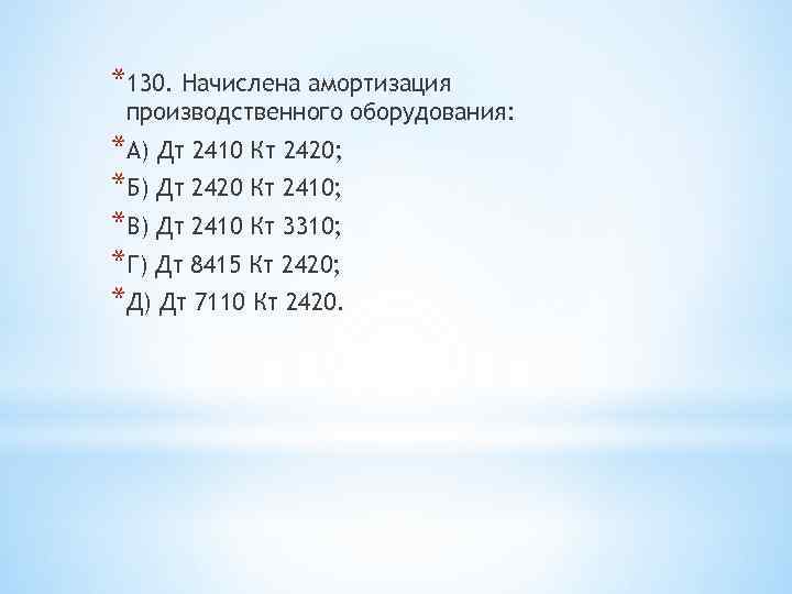 *130. Начислена амортизация производственного оборудования: *А) Дт 2410 Кт 2420; *Б) Дт 2420 Кт