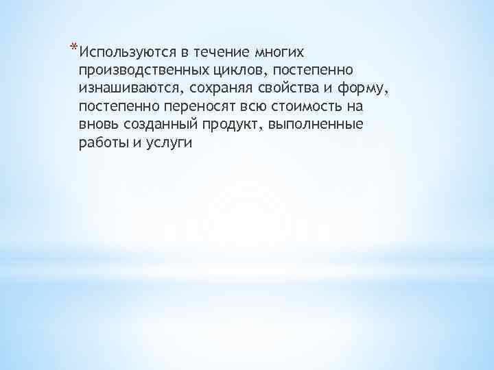 *Используются в течение многих производственных циклов, постепенно изнашиваются, сохраняя свойства и форму, постепенно переносят