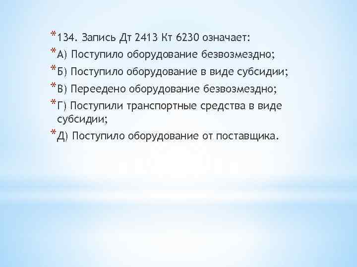 *134. Запись Дт 2413 Кт 6230 означает: *А) Поступило оборудование безвозмездно; *Б) Поступило оборудование