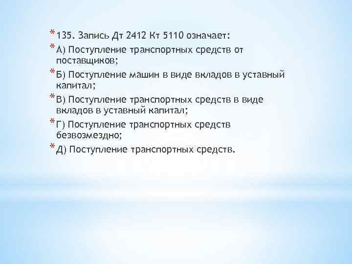 * 135. Запись Дт 2412 Кт 5110 означает: * А) Поступление транспортных средств от