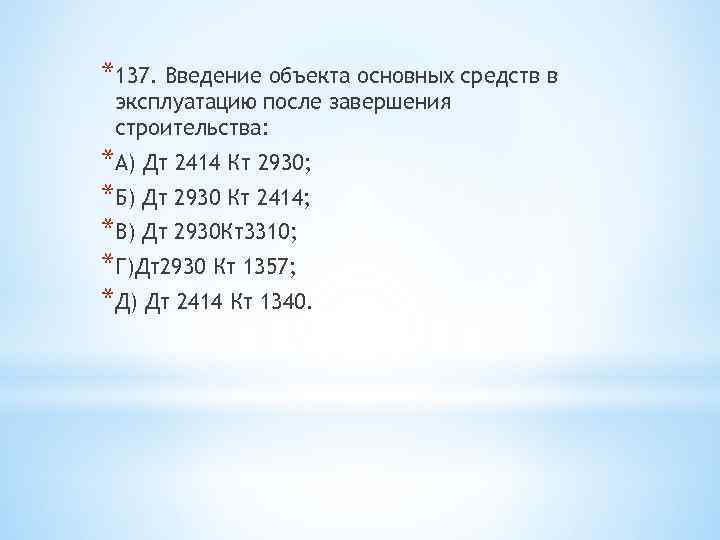 *137. Введение объекта основных средств в эксплуатацию после завершения строительства: *А) Дт 2414 Кт