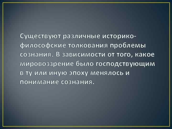 Существуют различные историкофилософские толкования проблемы сознания. В зависимости от того, какое мировоззрение было господствующим