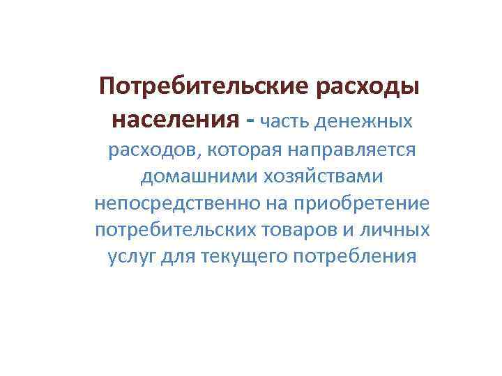  Потребительские расходы населения - часть денежных расходов, которая направляется домашними хозяйствами непосредственно на