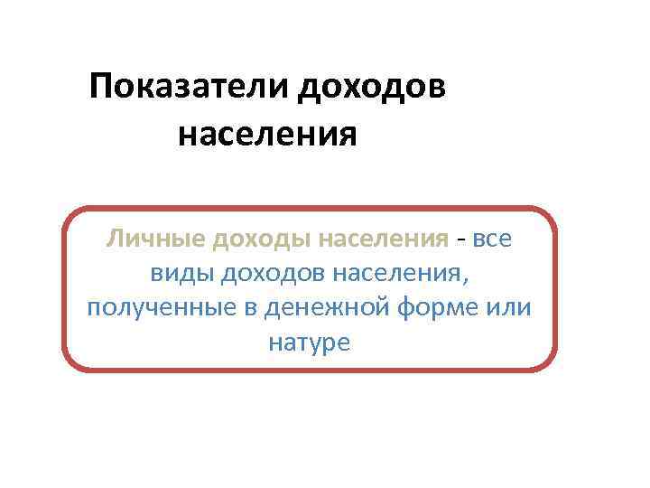 Показатели доходов населения Личные доходы населения - все виды доходов населения, полученные в денежной