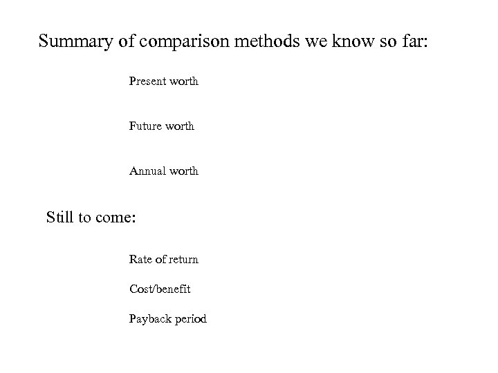 Summary of comparison methods we know so far: Present worth Future worth Annual worth