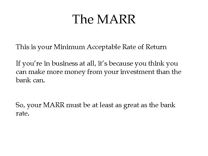 The MARR This is your Minimum Acceptable Rate of Return If you’re in business