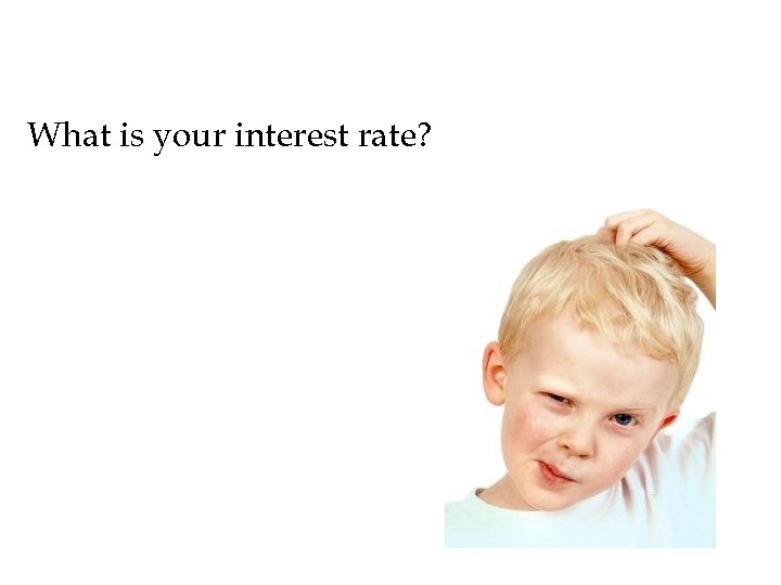 What is your interest rate? 