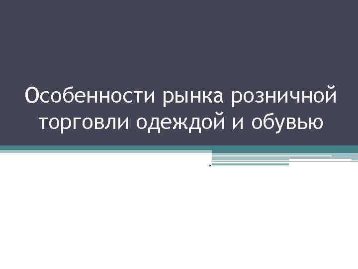 Особенности рынка розничной торговли одеждой и обувью. 