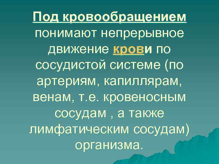 Под кровообращением понимают непрерывное движение крови по сосудистой системе (по артериям, капиллярам, венам, т.