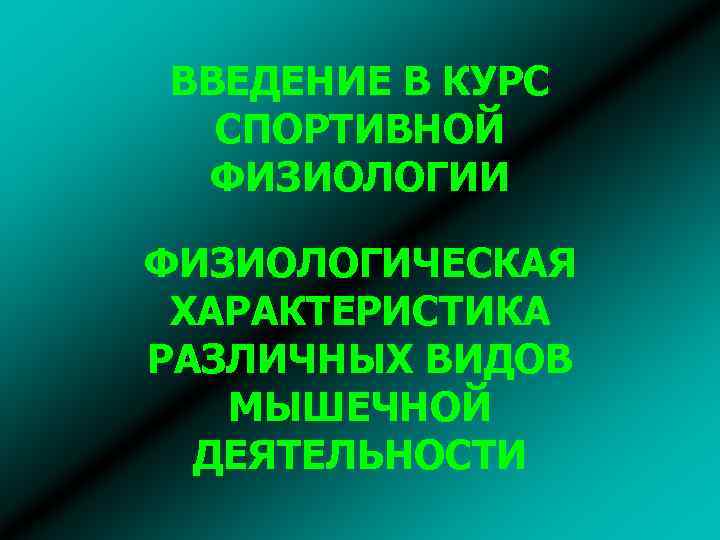 ВВЕДЕНИЕ В КУРС СПОРТИВНОЙ ФИЗИОЛОГИИ ФИЗИОЛОГИЧЕСКАЯ ХАРАКТЕРИСТИКА РАЗЛИЧНЫХ ВИДОВ МЫШЕЧНОЙ ДЕЯТЕЛЬНОСТИ 