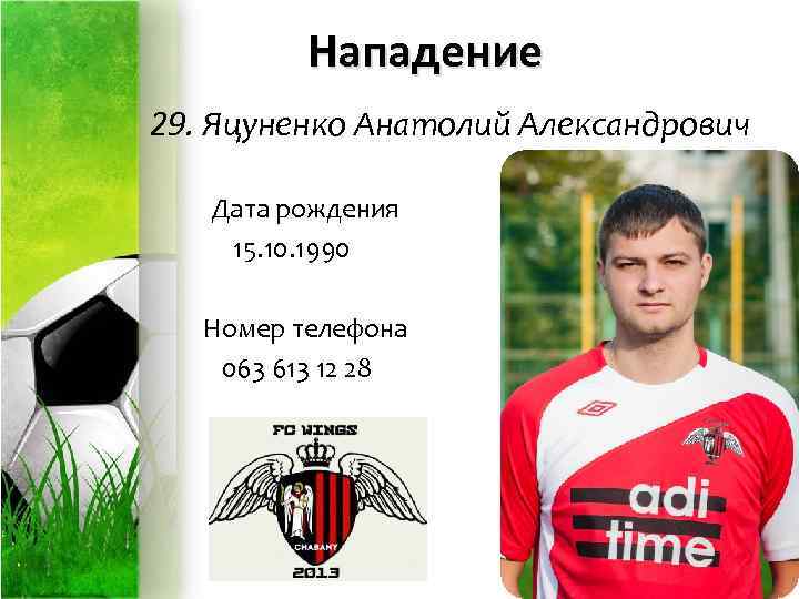 Нападение 29. Яцуненко Анатолий Александрович Дата рождения 15. 10. 1990 Номер телефона 063 613