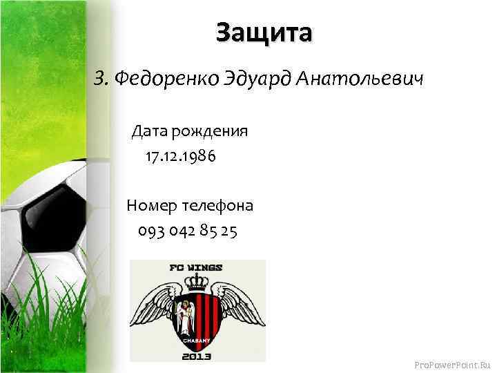 Защита 3. Федоренко Эдуард Анатольевич Дата рождения 17. 12. 1986 Номер телефона 093 042