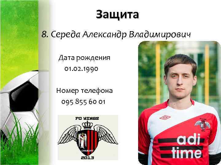 Защита 8. Середа Александр Владимирович Дата рождения 01. 02. 1990 Номер телефона 095 855