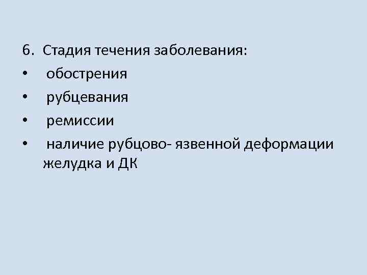 6. • • Стадия течения заболевания: обострения рубцевания ремиссии наличие рубцово- язвенной деформации желудка