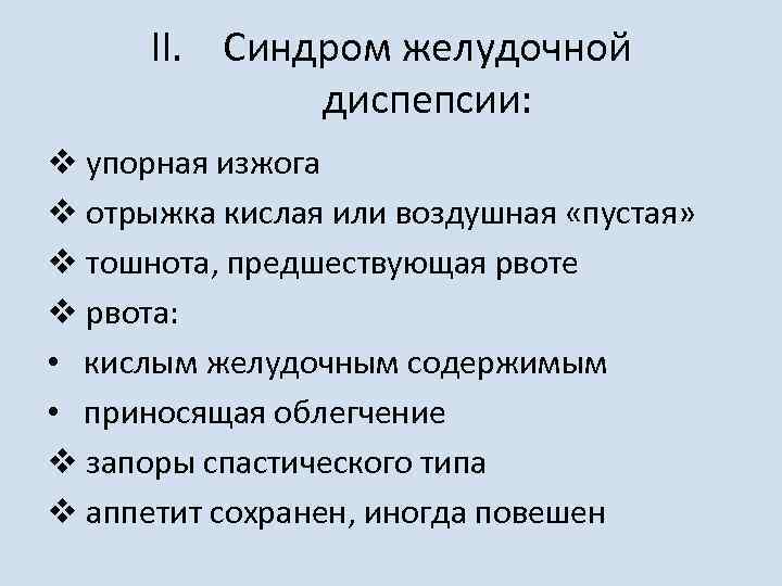 II. Синдром желудочной диспепсии: v упорная изжога v отрыжка кислая или воздушная «пустая» v