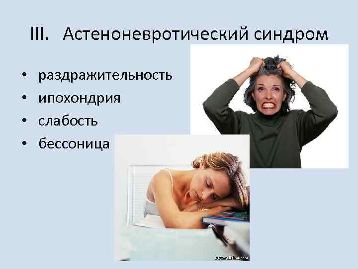 III. Астеноневротический синдром • • раздражительность ипохондрия слабость бессоница 