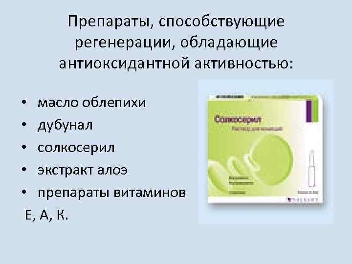 Препараты, способствующие регенерации, обладающие антиоксидантной активностью: • масло облепихи • дубунал • солкосерил •