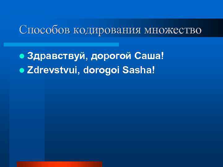 Способов кодирования множество l Здравствуй, дорогой Саша! l Zdrevstvui, dorogoi Sasha! 