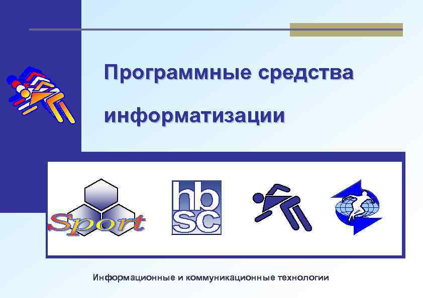 Программные средства информатизации Информационные и коммуникационные технологии 