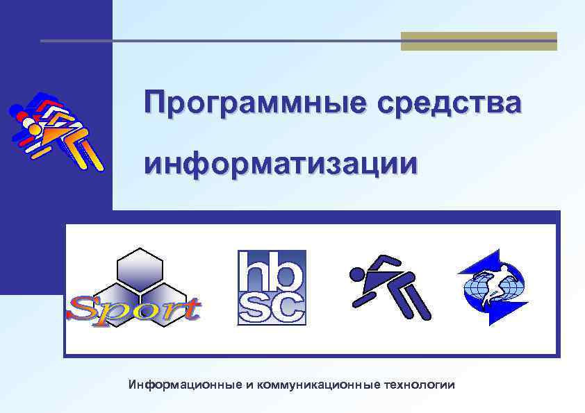 Программные средства информатизации Информационные и коммуникационные технологии 