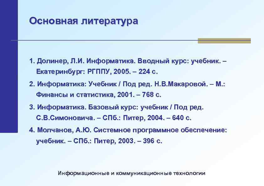 Основная литература 1. Долинер, Л. И. Информатика. Вводный курс: учебник. – Екатеринбург: РГППУ, 2005.