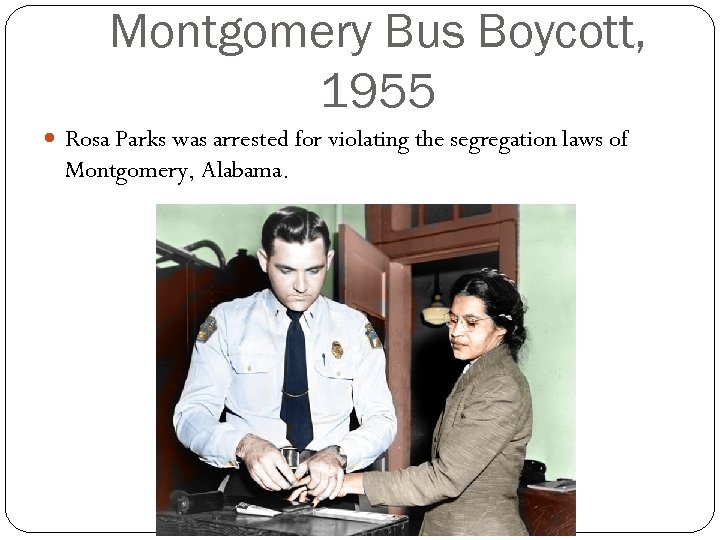 Montgomery Bus Boycott, 1955 Rosa Parks was arrested for violating the segregation laws of