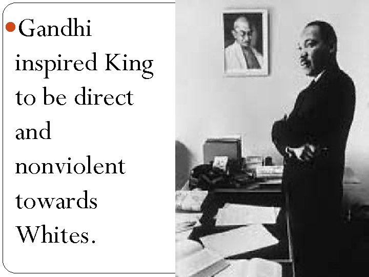  Gandhi inspired King to be direct and nonviolent towards Whites. 