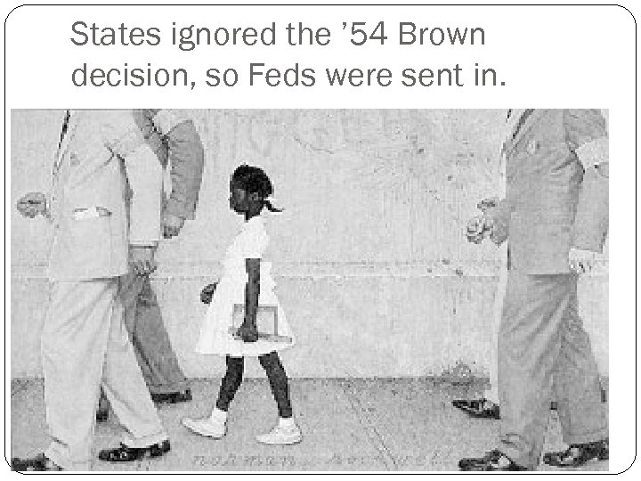 States ignored the ’ 54 Brown decision, so Feds were sent in. 