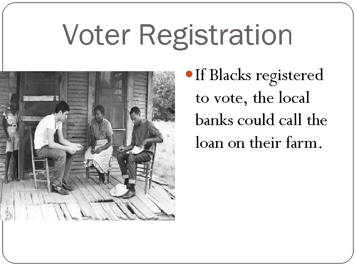 Voter Registration If Blacks registered to vote, the local banks could call the loan