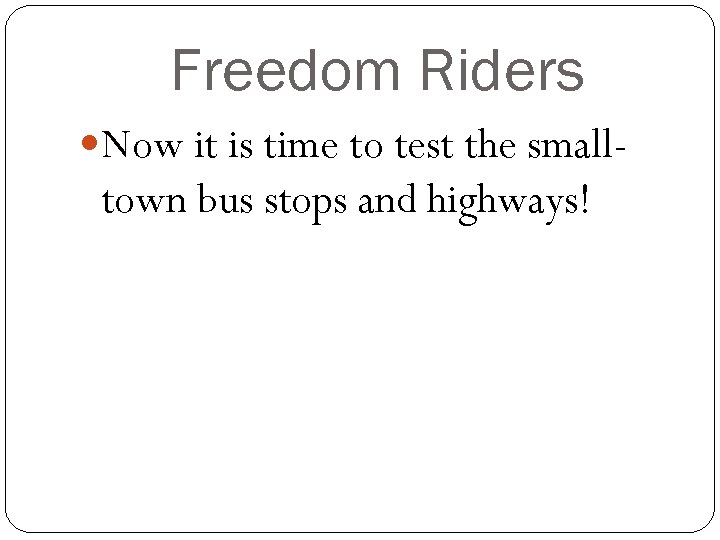 Freedom Riders Now it is time to test the small- town bus stops and