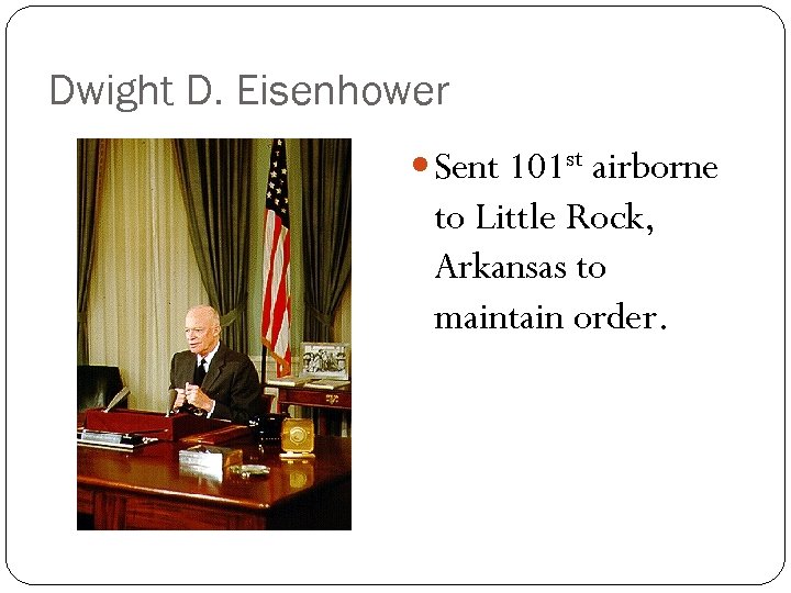 Dwight D. Eisenhower Sent 101 st airborne to Little Rock, Arkansas to maintain order.