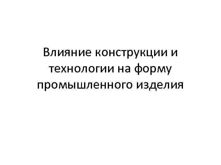 Влияние конструкции и технологии на форму промышленного изделия 