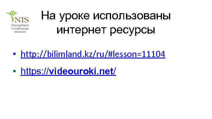 На уроке использованы интернет ресурсы • http: //bilimland. kz/ru/#lesson=11104 • https: //videouroki. net/ 