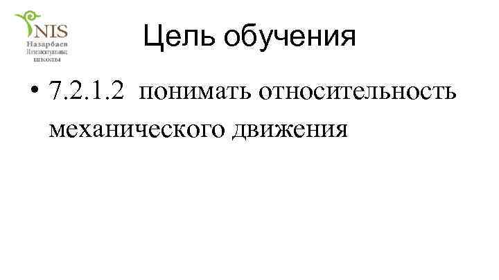 Цель обучения • 7. 2. 1. 2 понимать относительность механического движения 