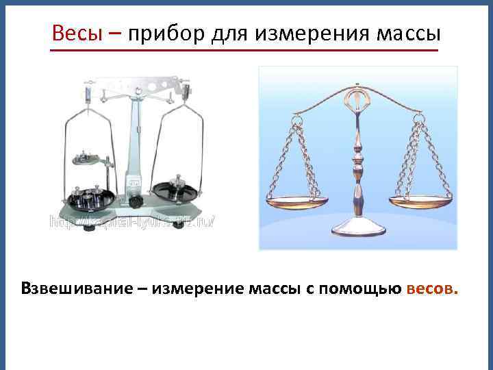 Весы – прибор для измерения массы Взвешивание – измерение массы с помощью весов. 