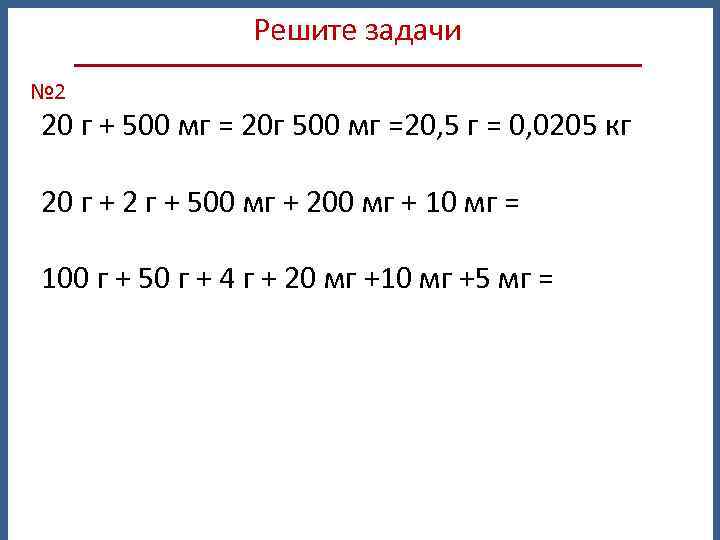 Решите задачи № 2 20 г + 500 мг = 20 г 500 мг