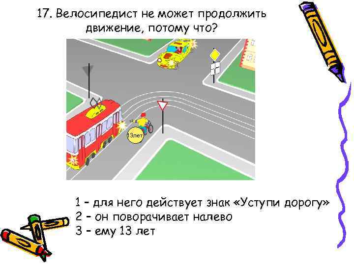 17. Велосипедист не может продолжить движение, потому что? 13 лет 1 – для него