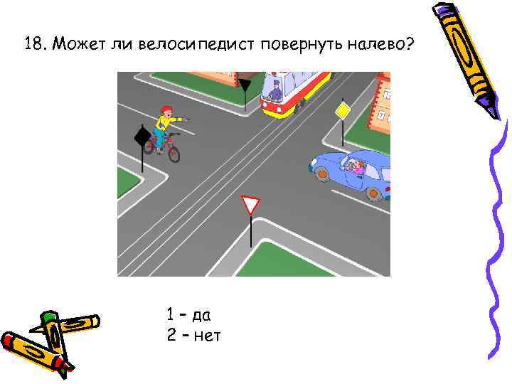 18. Может ли велосипедист повернуть налево? 1 – да 2 – нет 