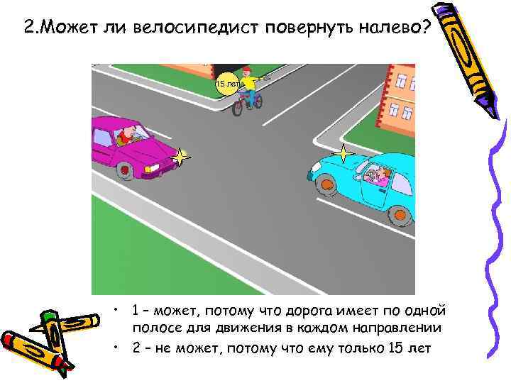 2. Может ли велосипедист повернуть налево? 15 лет • 1 – может, потому что