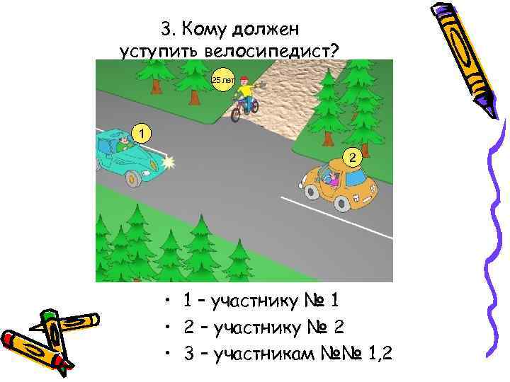 3. Кому должен уступить велосипедист? 25 лет 1 2 • 1 – участнику №