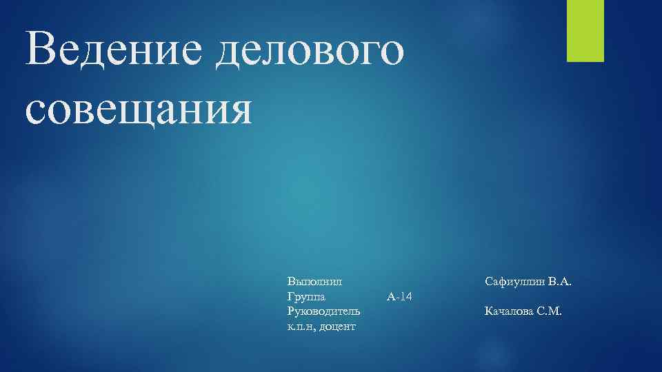 Ведение делового совещания Выполнил Группа Руководитель к. п. н, доцент Сафиуллин В. А. А-14