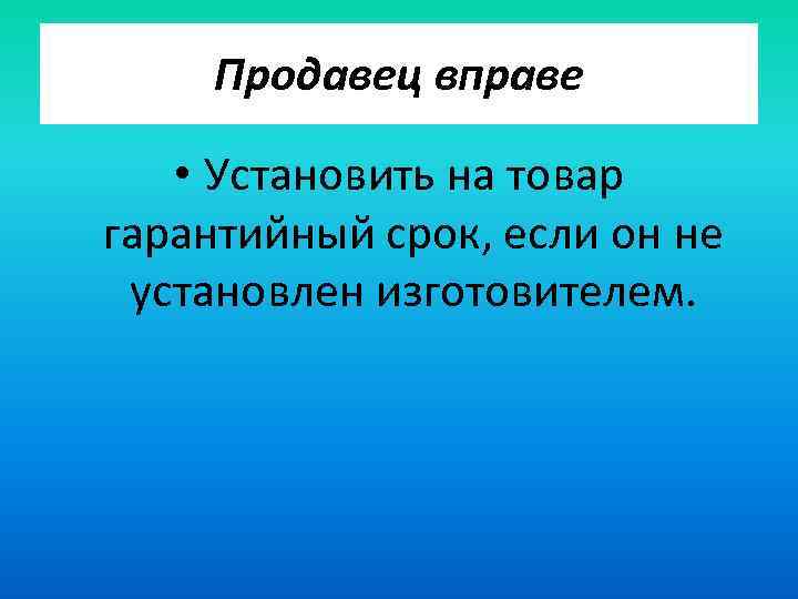 Продавец вправе • Установить на товар гарантийный срок, если он не установлен изготовителем. 