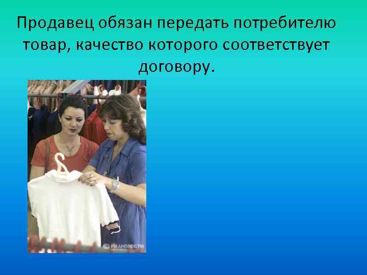 Продавец обязан передать потребителю товар, качество которого соответствует договору. 